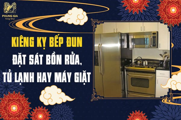 Kiêng Kỵ Bếp Đun Đặt Sát Bồn Rửa, Tủ Lạnh Hay Máy Giặt