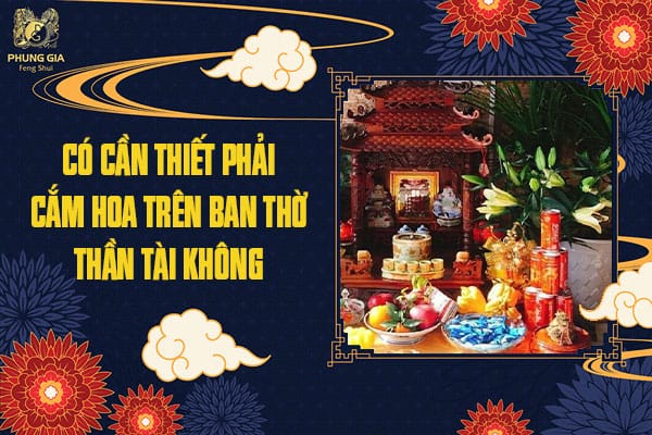 Có Cần Thiết Phải Cắm Hoa Trên Ban Thờ Thần Tài Không
