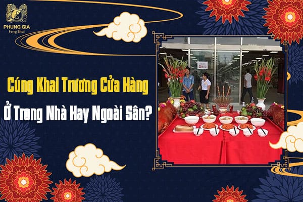Cúng Khai Trương Cửa Hàng Ở Trong Nhà Hay Ngoài Sân?