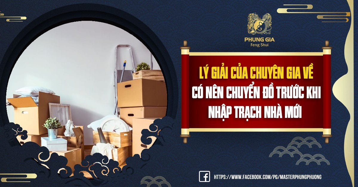 Lý Giải Của Chuyên Gia Về Có Nên Chuyển Đồ Trước Khi Nhập Trạch Nhà Mới