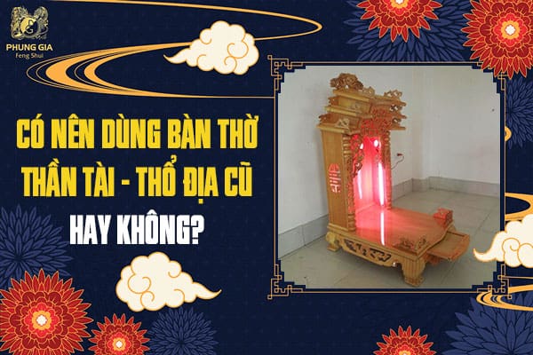 Có Nên Dùng Bàn Thờ Thần Tài - Thổ Địa Cũ Hay Không?