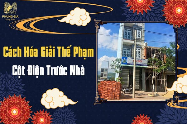 Cách Hóa Giải Thế Phạm Cột Điện Trước Nhà