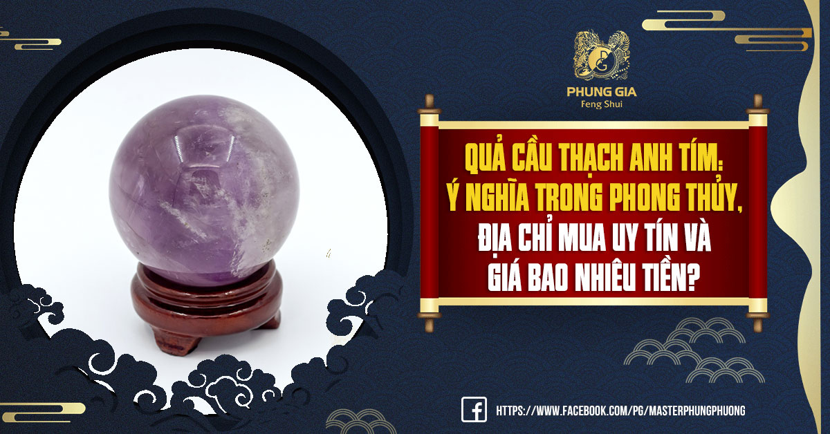 Quả Cầu Thạch Anh Tím: Ý Nghĩa Trong Phong Thủy, Địa Chỉ Mua Uy Tín Và Giá Bao Nhiêu Tiền?