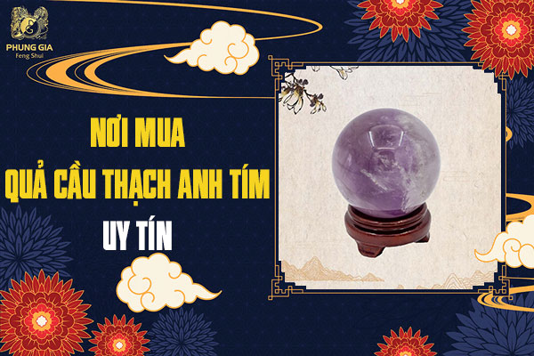 Quả Cầu Thạch Anh Tím: Ý Nghĩa Trong Phong Thủy, Địa Chỉ Mua Uy Tín Và Giá Bao Nhiêu Tiền?
