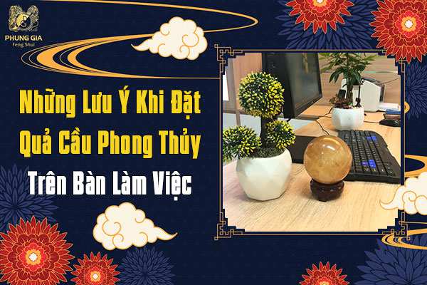 Những Luue Ý Khi Đặt Quả Cầu Phong Thủy Trên Bàn Làm Việc
