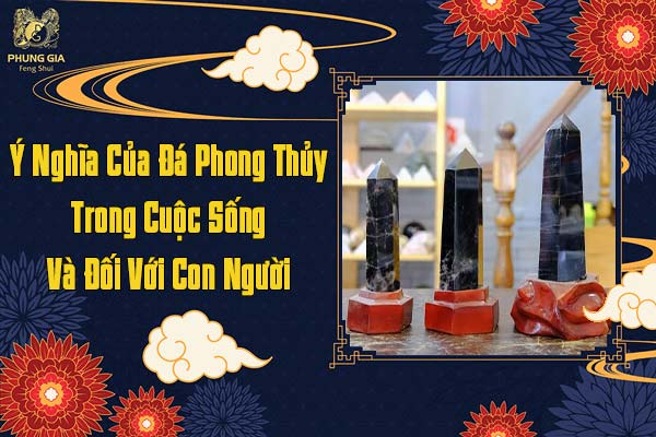 Ý Nghĩa Của Đá Phong Thủy Trong Cuộc Sống Và Đối Với Con Người