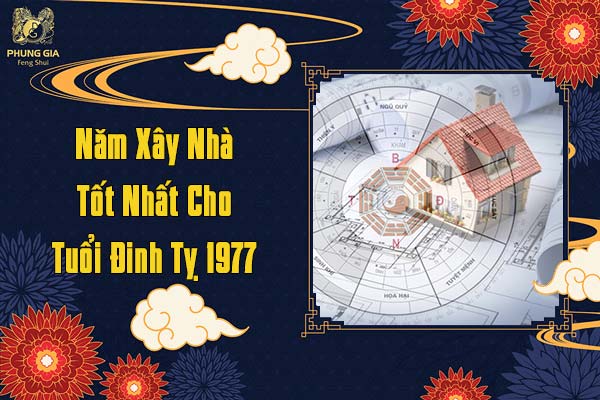 Năm Xây Nhà Tốt Nhất Cho Tuổi Đinh Tỵ