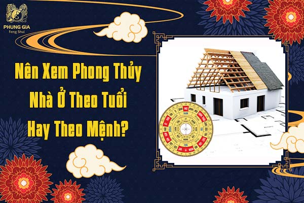 Nên Xem Phong Thủy Nhà Ở Theo Tuổi Hay Theo Mệnh