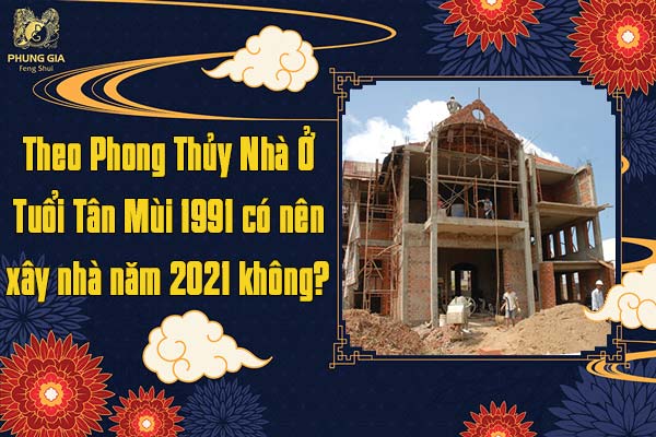 Tân Mùi Có Nên Xây Nhà Năm 2021