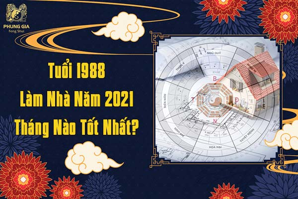 Tuổi 1988 Làm Nhà Năm 2021 Tháng Nào Tốt