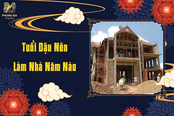 Tuổi Dậu Nên Làm Nhà Năm Nào