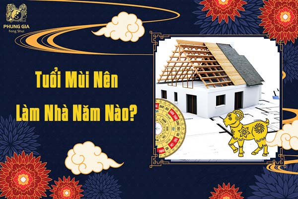Tuổi Mùi Nên Làm Nhà Năm Nào