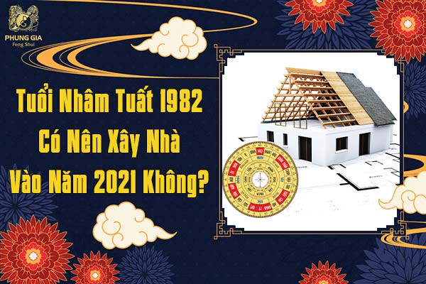 Tuổi Nhâm Tuất 1982 Có Nên Xây Nhà Vào Năm 2021 Không