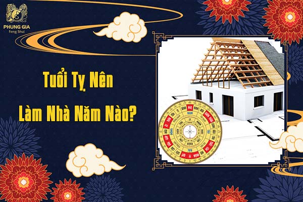 Tuổi Tỵ Nên Làm Nhà Năm Nào