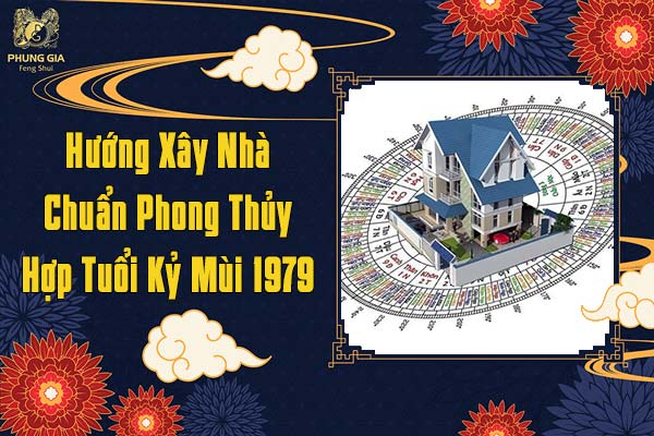 Hướng Xây Nhà Chuẩn Phong Thủy Hợp Tuổi Kỷ Mùi Nam Và Nữ