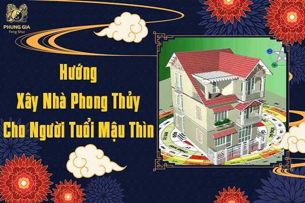 Hướng Xây Nhà Phong Thủy Cho Người Tuổi Mậu Thìn