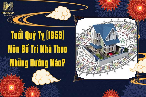 Tuổi Quý Tỵ Nên Bố Trí Nhà Hướng Nào