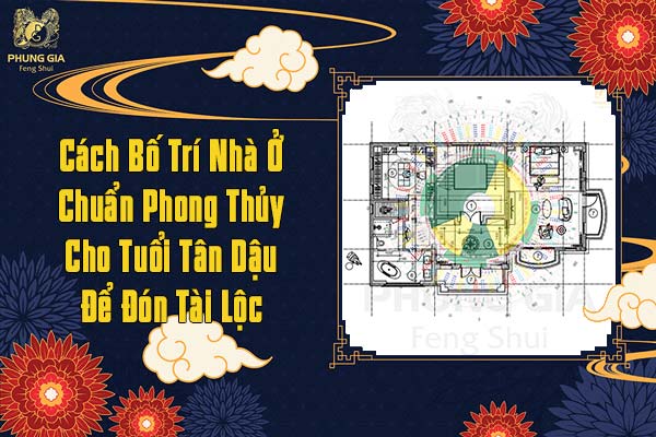 Cách Bố Trí Nhà Ở Chuẩn Phong Thủy Cho Tuổi Tân Dậu