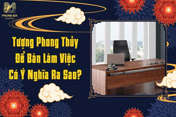 Tượng Phong Thủy Để Bàn Làm Việc Có Ý Nghĩa Ra Sao