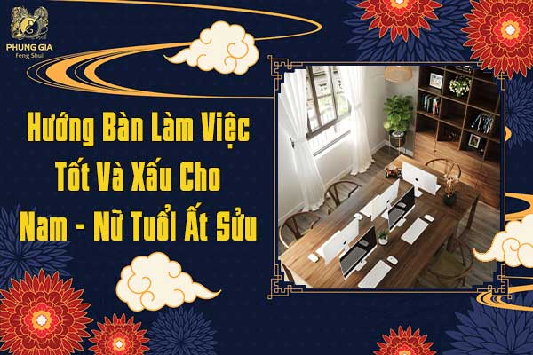 Hướng Bàn Làm Việc Hung Và Cát Cho Nam Nữ Tuổi Ất Sửu