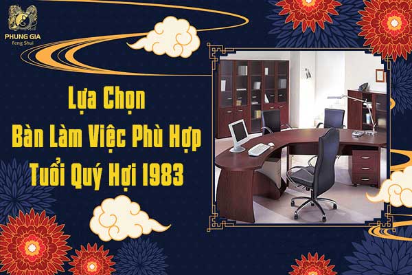 Lựa Chọn Bàn Làm Việc Phù Hợp Tuổi Quý Hợi 1983
