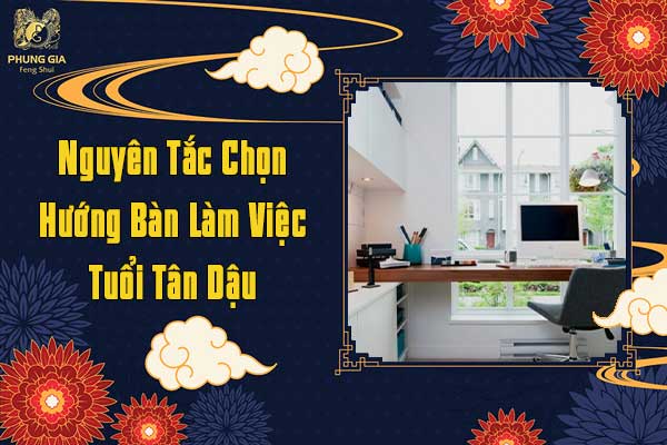 Nguyên Tắc Chọn Hướng Bàn Làm Việc Tuổi Tân Dậu