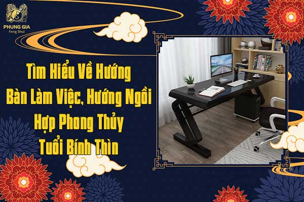 Hướng Bàn Làm Việc Hướng Ngồi Hợp phong Thủy Tuổi Bính Thìn