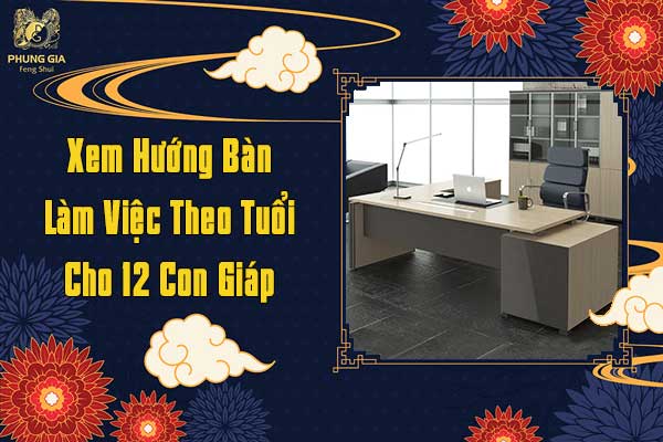 Xem Hướng Bàn Làm Việc Theo Tuổi Cho 12 Con Giáp