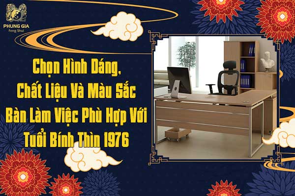 Chọn Hình Dáng Chất Liệu Và Màu Sắc Bàn Làm Việc Phù Hợp Với Tuổi Bính Thìn