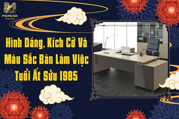Hình Dáng Kích Cỡ Và Màu Sắc Bàn Làm Việc Tuổi Ất Sửu