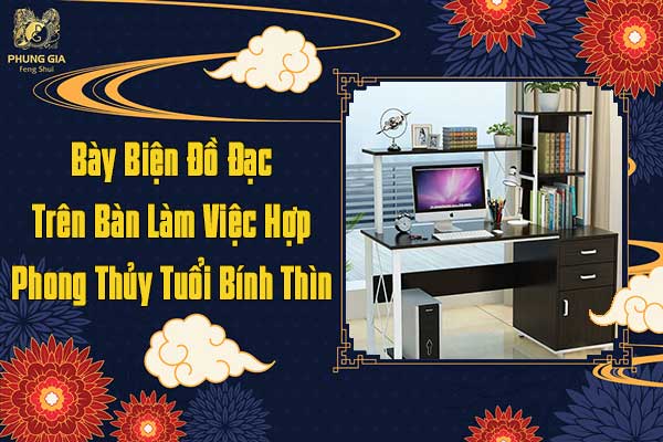 Bày Biện Đồ Đạc Trên Bàn Làm Việc Hợp Phong Thủy Tuổi Bính Thìn