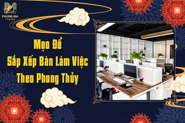 Mẹo Để Sắp Xếp Bàn Làm Việc Theo Phong Thủy