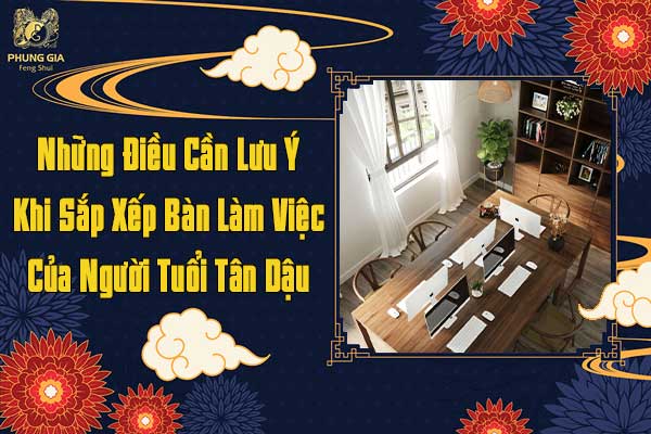 Những Điều Cần Lưu Ý Khi Sắp Xếp Bàn Làm Việc Của Người Tuổi Tân Dậu