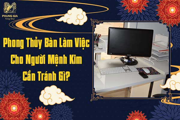 Phong Thủy Bàn Làm Việc Người Mệnh Kim Cần Tránh Gì