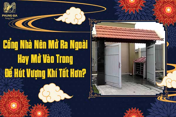 Cổng Nhà Nên Mở Ra Ngoài Hay Mở Vào Trong Để Hút Vượng Khí Tốt Hơn