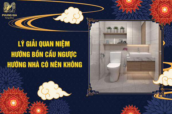 Lý Giải Quan Niệm Hướng Bồn Cầu Ngược Hướng Nhà