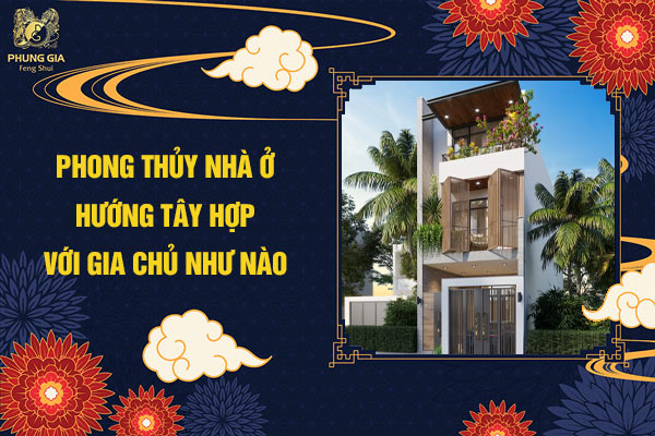 Phong thủy nhà ở hướng Tây hợp với gia chủ như nào